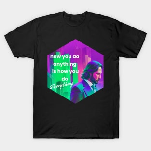 How you do anything is how you do everything T-Shirt